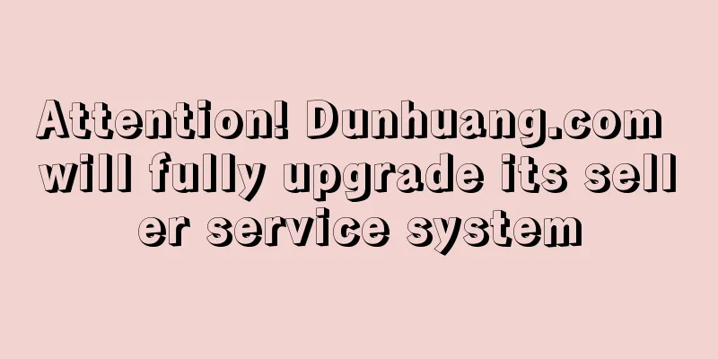 Attention! Dunhuang.com will fully upgrade its seller service system