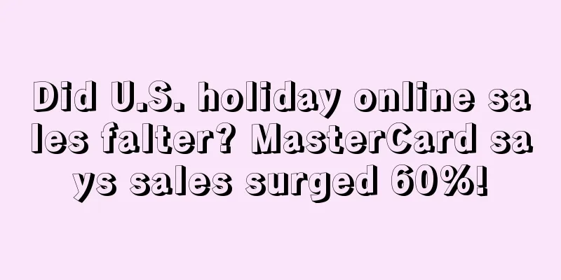 Did U.S. holiday online sales falter? MasterCard says sales surged 60%!
