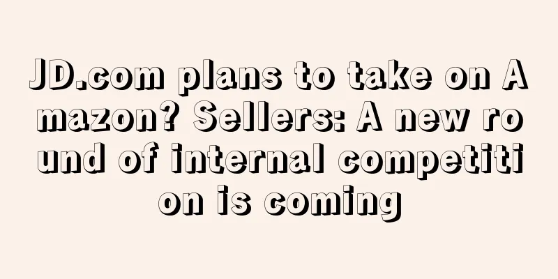 JD.com plans to take on Amazon? Sellers: A new round of internal competition is coming