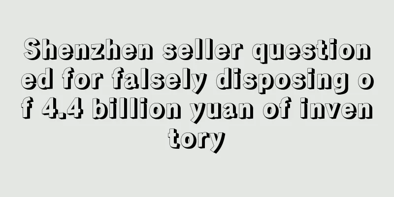 Shenzhen seller questioned for falsely disposing of 4.4 billion yuan of inventory