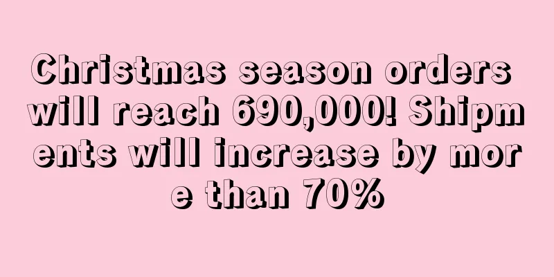 Christmas season orders will reach 690,000! Shipments will increase by more than 70%