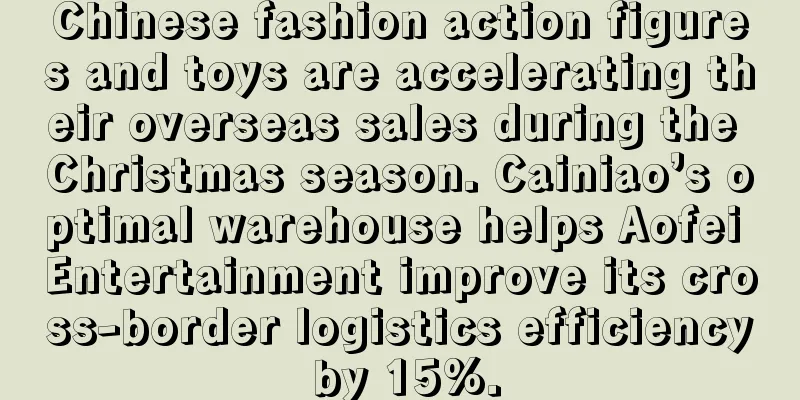 Chinese fashion action figures and toys are accelerating their overseas sales during the Christmas season. Cainiao’s optimal warehouse helps Aofei Entertainment improve its cross-border logistics efficiency by 15%.