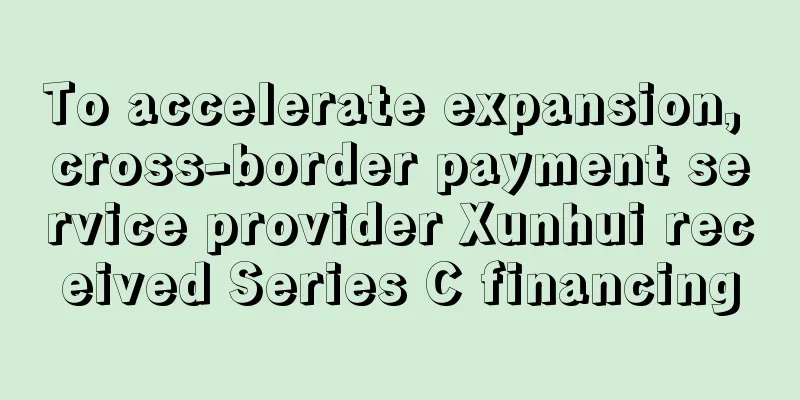 To accelerate expansion, cross-border payment service provider Xunhui received Series C financing