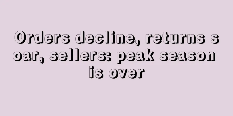 Orders decline, returns soar, sellers: peak season is over