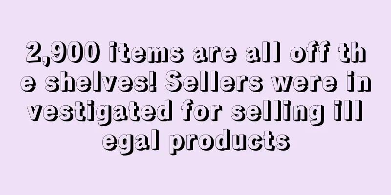 2,900 items are all off the shelves! Sellers were investigated for selling illegal products