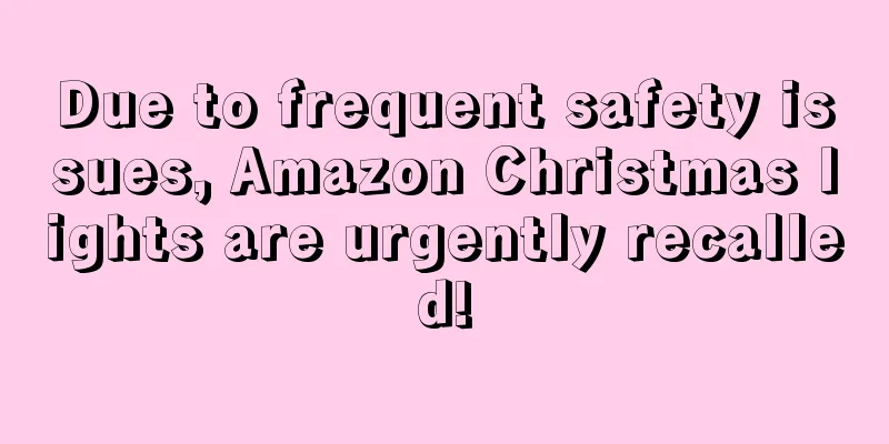 Due to frequent safety issues, Amazon Christmas lights are urgently recalled!