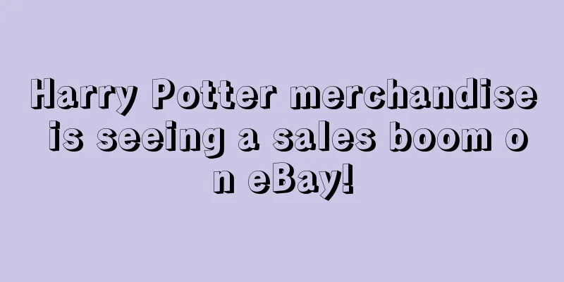 Harry Potter merchandise is seeing a sales boom on eBay!