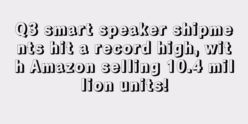 Q3 smart speaker shipments hit a record high, with Amazon selling 10.4 million units!