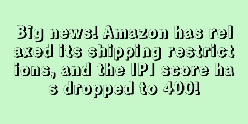 Big news! Amazon has relaxed its shipping restrictions, and the IPI score has dropped to 400!