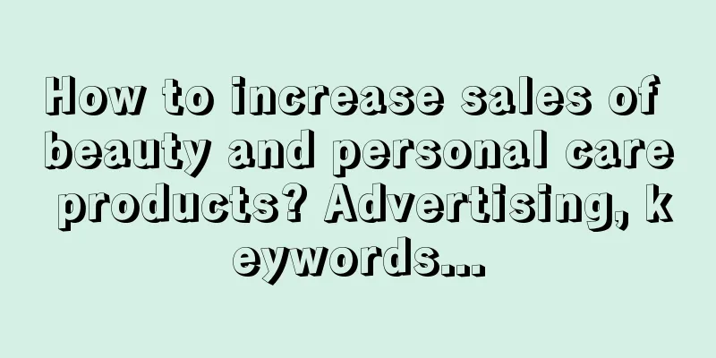 How to increase sales of beauty and personal care products? Advertising, keywords...