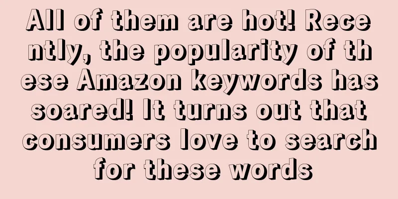 All of them are hot! Recently, the popularity of these Amazon keywords has soared! It turns out that consumers love to search for these words