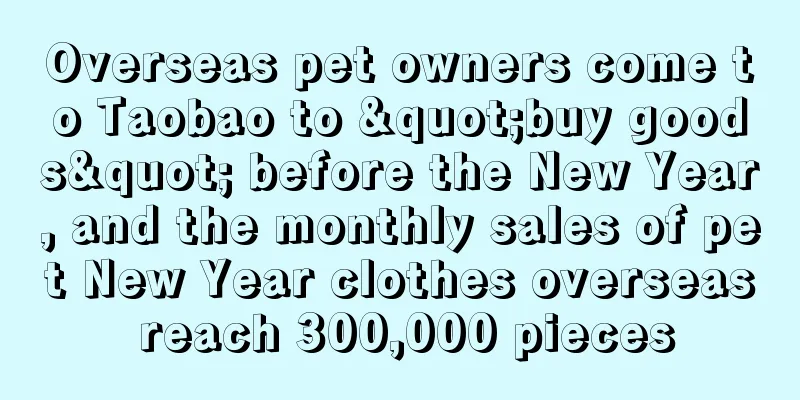 Overseas pet owners come to Taobao to "buy goods" before the New Year, and the monthly sales of pet New Year clothes overseas reach 300,000 pieces