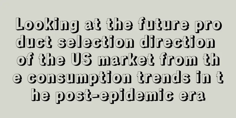 Looking at the future product selection direction of the US market from the consumption trends in the post-epidemic era
