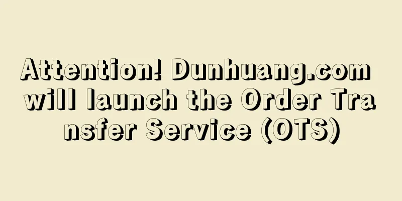 Attention! Dunhuang.com will launch the Order Transfer Service (OTS)