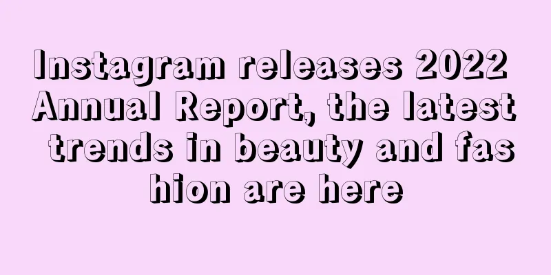 Instagram releases 2022 Annual Report, the latest trends in beauty and fashion are here