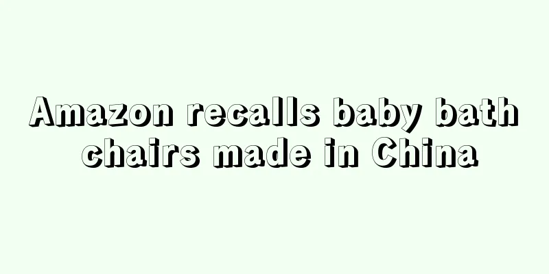 Amazon recalls baby bath chairs made in China