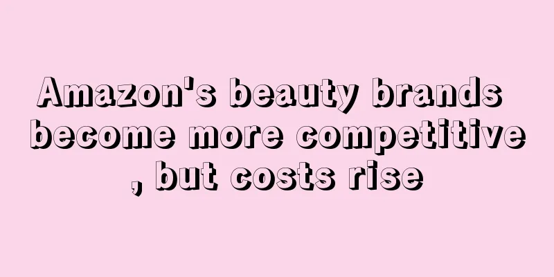 Amazon's beauty brands become more competitive, but costs rise
