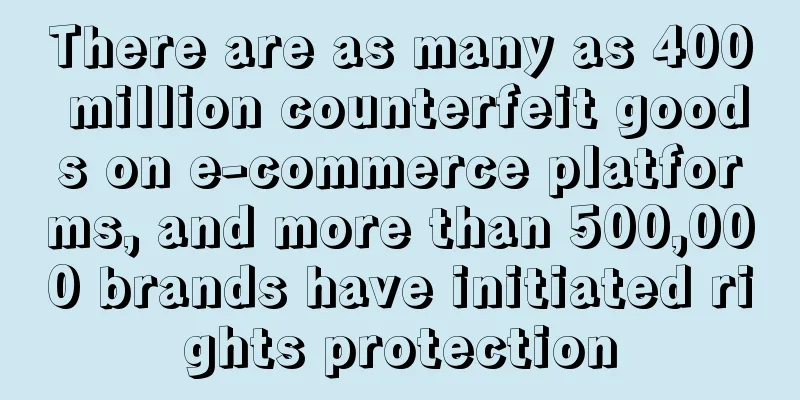 There are as many as 400 million counterfeit goods on e-commerce platforms, and more than 500,000 brands have initiated rights protection