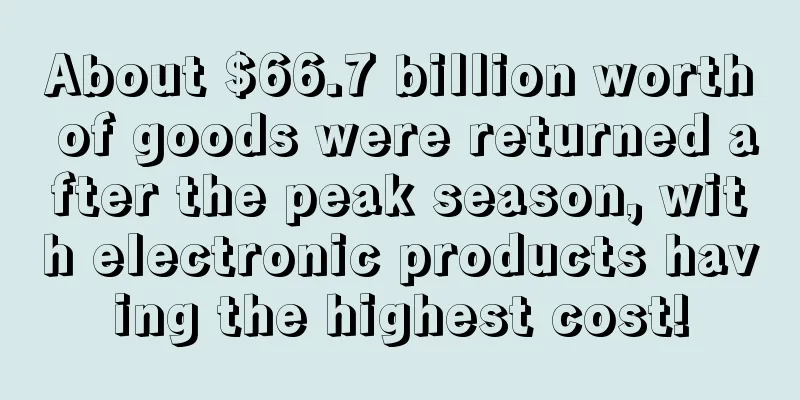 About $66.7 billion worth of goods were returned after the peak season, with electronic products having the highest cost!