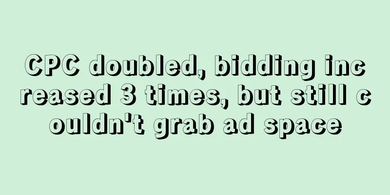 CPC doubled, bidding increased 3 times, but still couldn't grab ad space