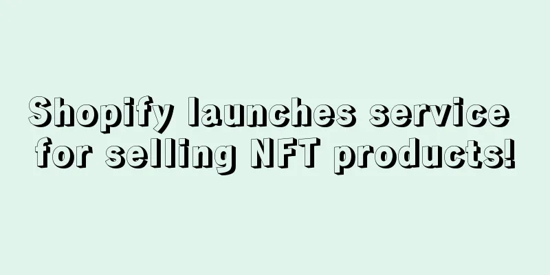 Shopify launches service for selling NFT products!