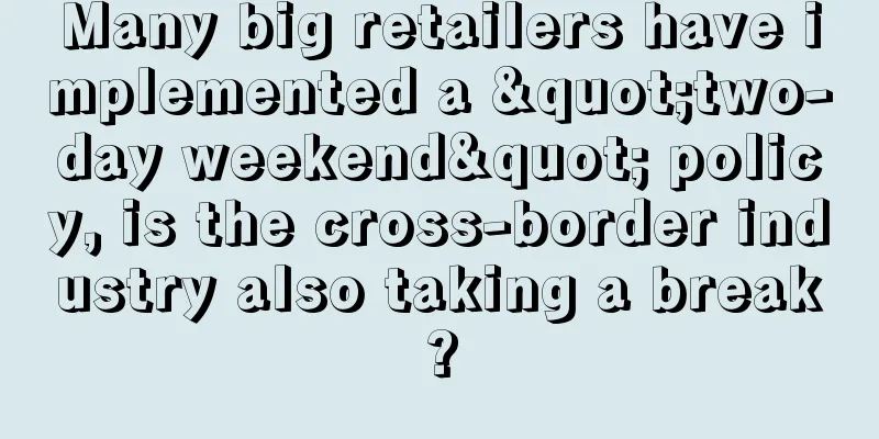 Many big retailers have implemented a "two-day weekend" policy, is the cross-border industry also taking a break?