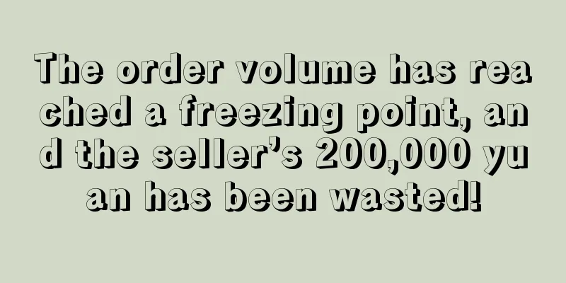 The order volume has reached a freezing point, and the seller’s 200,000 yuan has been wasted!