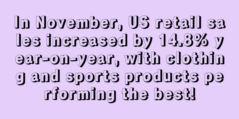 In November, US retail sales increased by 14.8% year-on-year, with clothing and sports products performing the best!
