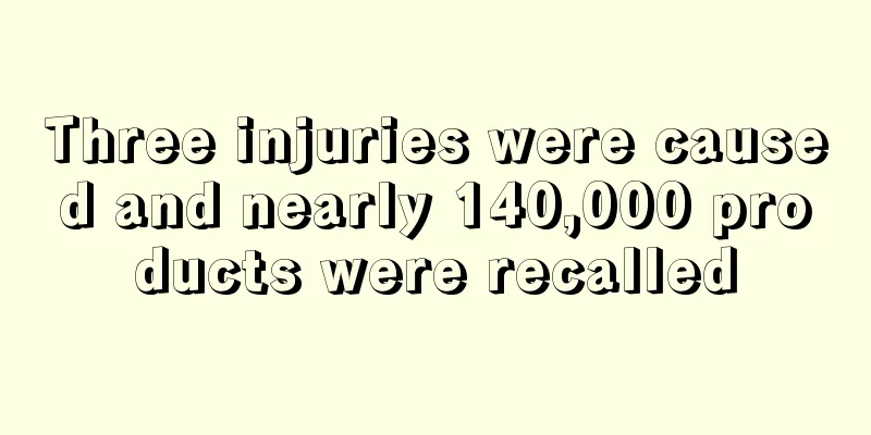 Three injuries were caused and nearly 140,000 products were recalled