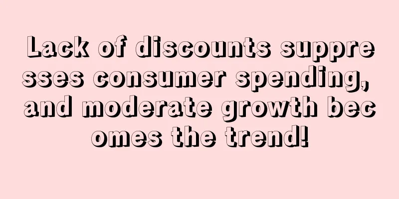 Lack of discounts suppresses consumer spending, and moderate growth becomes the trend!