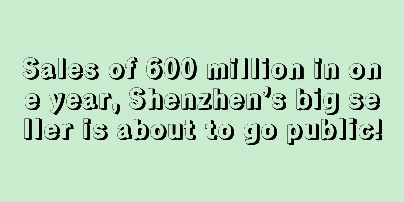Sales of 600 million in one year, Shenzhen’s big seller is about to go public!