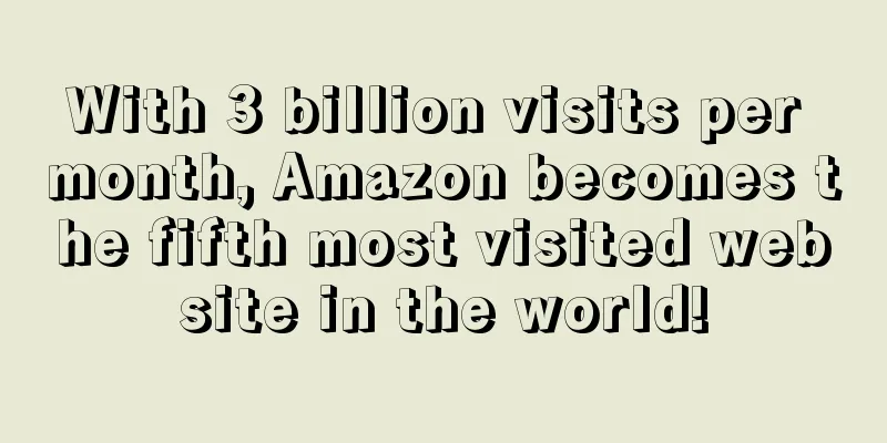 With 3 billion visits per month, Amazon becomes the fifth most visited website in the world!
