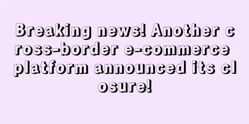 Breaking news! Another cross-border e-commerce platform announced its closure!