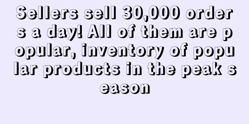 Sellers sell 30,000 orders a day! All of them are popular, inventory of popular products in the peak season