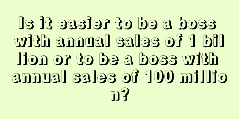 Is it easier to be a boss with annual sales of 1 billion or to be a boss with annual sales of 100 million?