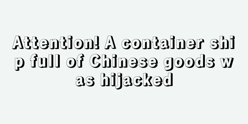 Attention! A container ship full of Chinese goods was hijacked