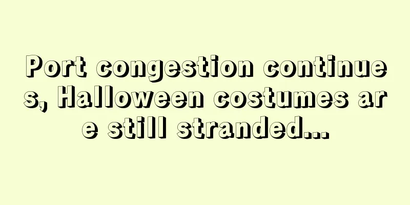 Port congestion continues, Halloween costumes are still stranded...