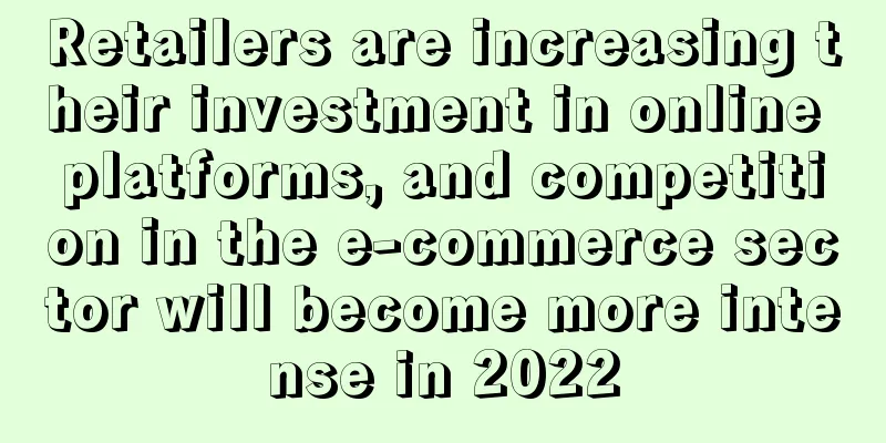 Retailers are increasing their investment in online platforms, and competition in the e-commerce sector will become more intense in 2022