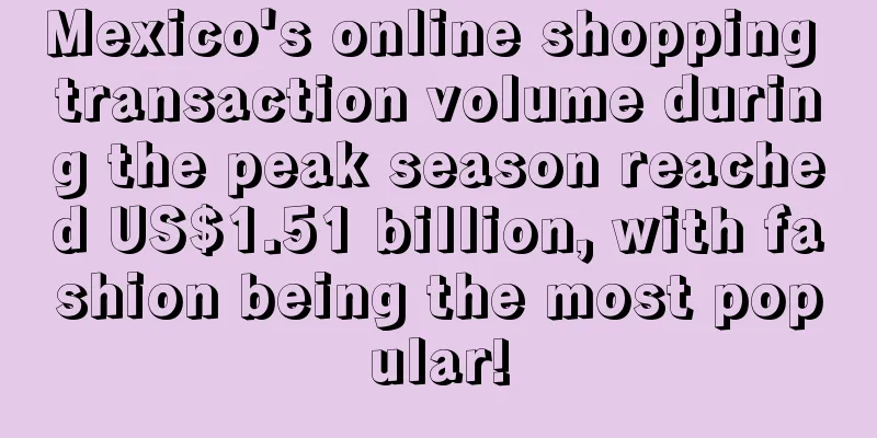 Mexico's online shopping transaction volume during the peak season reached US$1.51 billion, with fashion being the most popular!