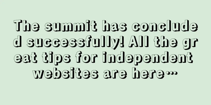 The summit has concluded successfully! All the great tips for independent websites are here…