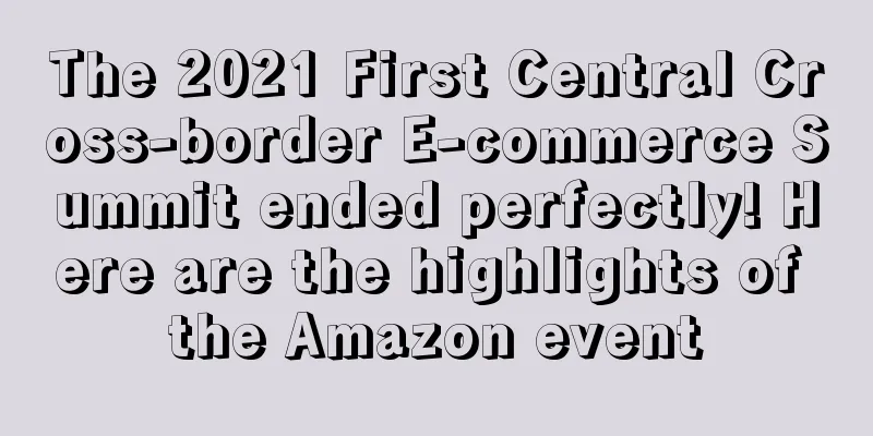 The 2021 First Central Cross-border E-commerce Summit ended perfectly! Here are the highlights of the Amazon event