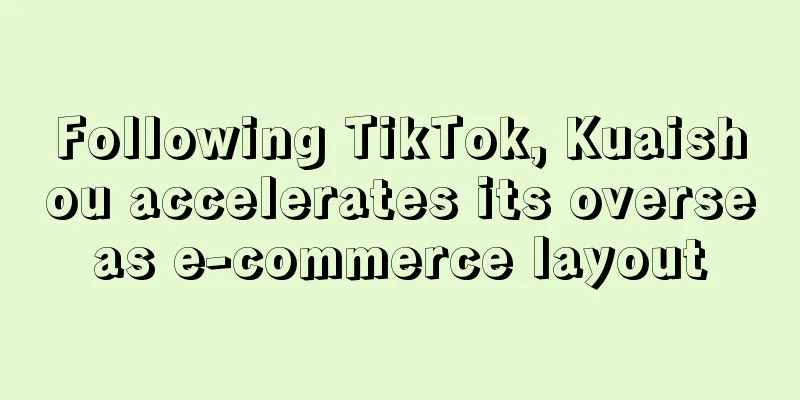Following TikTok, Kuaishou accelerates its overseas e-commerce layout