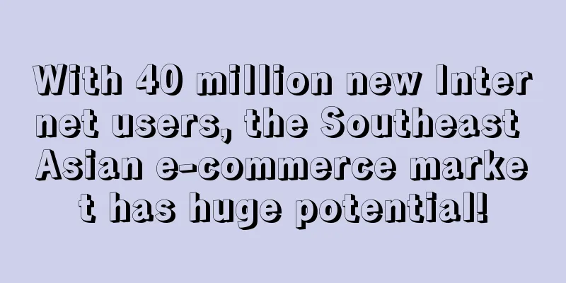 With 40 million new Internet users, the Southeast Asian e-commerce market has huge potential!