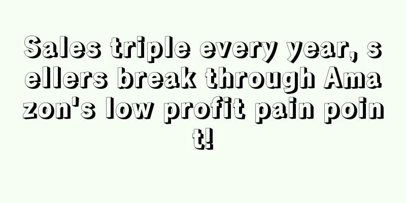 Sales triple every year, sellers break through Amazon's low profit pain point!