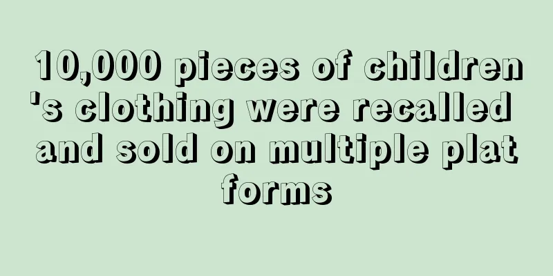10,000 pieces of children's clothing were recalled and sold on multiple platforms
