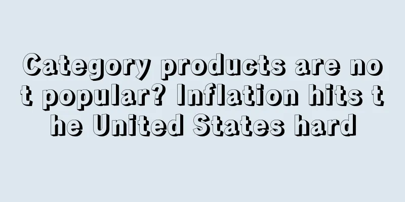 Category products are not popular? Inflation hits the United States hard