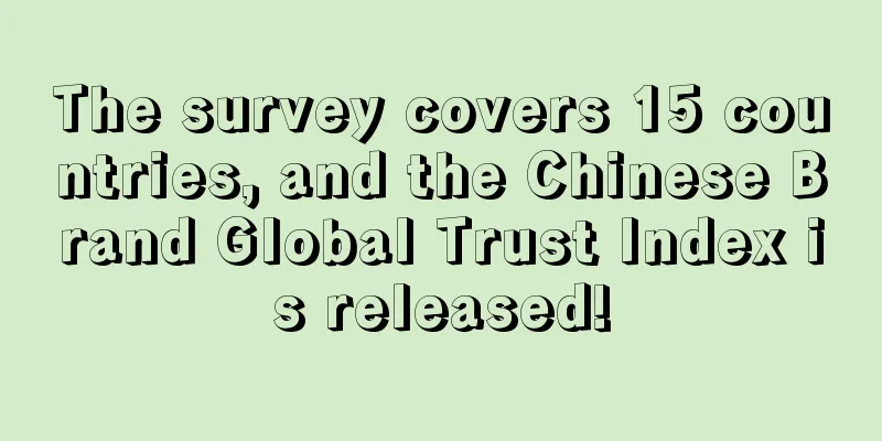 The survey covers 15 countries, and the Chinese Brand Global Trust Index is released!