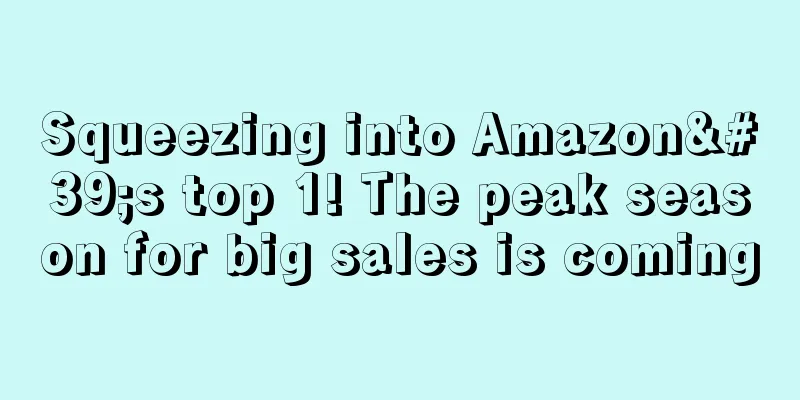 Squeezing into Amazon's top 1! The peak season for big sales is coming