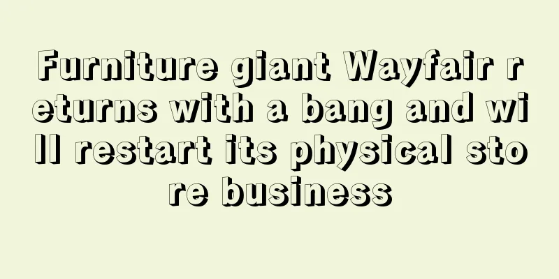 Furniture giant Wayfair returns with a bang and will restart its physical store business