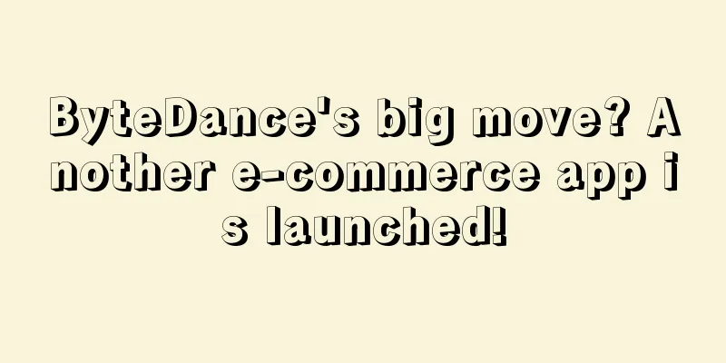 ByteDance's big move? Another e-commerce app is launched!